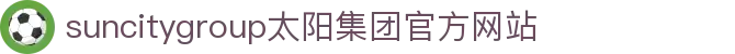 首页-suncitygroup太阳集团官方网站
